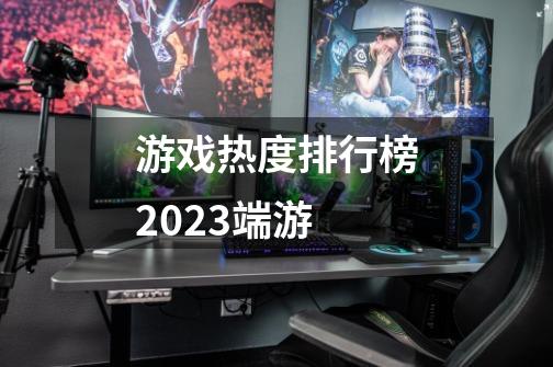 游戏热度排行榜2023端游-第1张-游戏相关-大福途网
