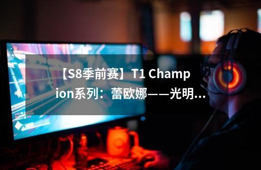 【S8季前赛】T1 Champion系列：蕾欧娜——光明之盾-第1张-游戏相关-大福途网