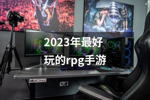 2023年最好玩的rpg手游-第1张-游戏相关-大福途网