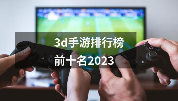 3d手游排行榜前十名2023-第1张-游戏相关-大福途网