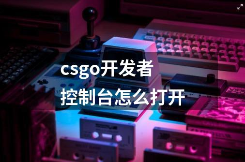 csgo开发者控制台怎么打开-第1张-游戏相关-大福途网