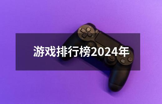 游戏排行榜2024年-第1张-游戏相关-大福途网
