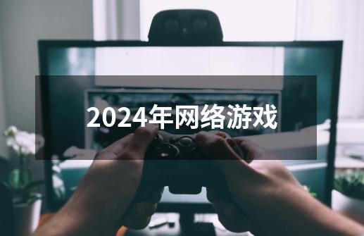 2024年网络游戏-第1张-游戏相关-大福途网