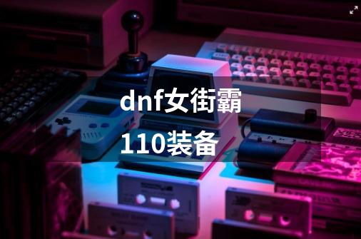 dnf女街霸110装备-第1张-游戏相关-大福途网