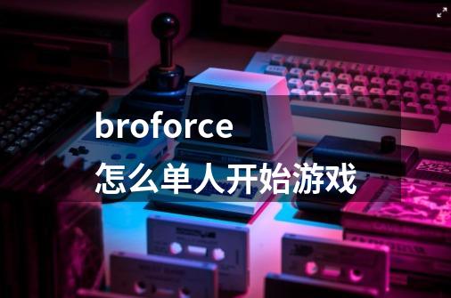 broforce怎么单人开始游戏-第1张-游戏相关-大福途网
