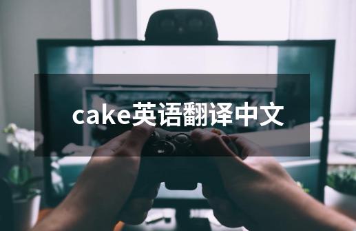 cake英语翻译中文-第1张-游戏相关-大福途网