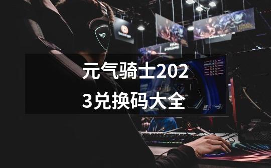 元气骑士2023兑换码大全-第1张-游戏相关-大福途网