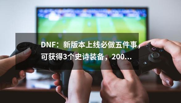 DNF：新版本上线必做五件事，可获得3个史诗装备，200万金币-第1张-游戏相关-大福途网
