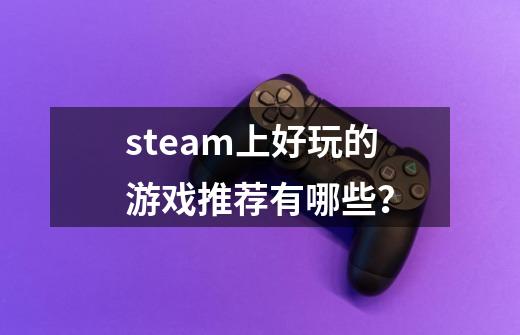 steam上好玩的游戏推荐有哪些？-第1张-游戏相关-大福途网