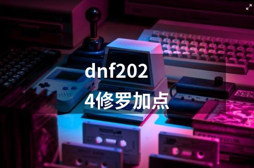 dnf2024修罗加点-第1张-游戏相关-大福途网
