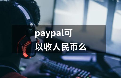 paypal可以收人民币么-第1张-游戏相关-大福途网
