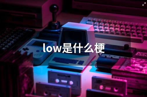 low是什么梗-第1张-游戏相关-大福途网
