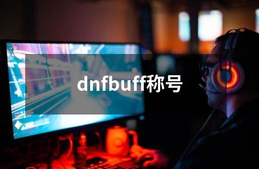 dnfbuff称号-第1张-游戏相关-大福途网