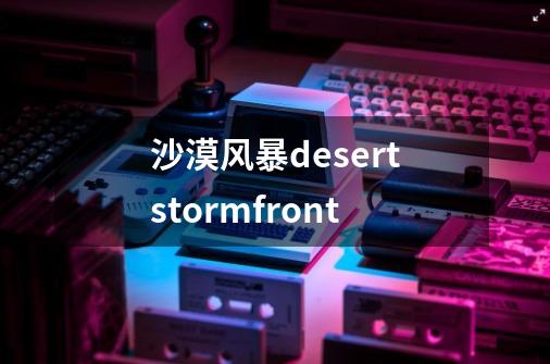 沙漠风暴desertstormfront-第1张-游戏相关-大福途网