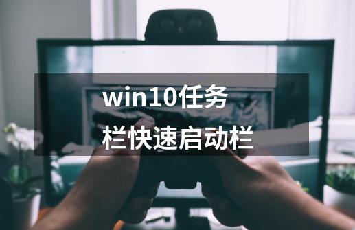 win10任务栏快速启动栏-第1张-游戏相关-大福途网