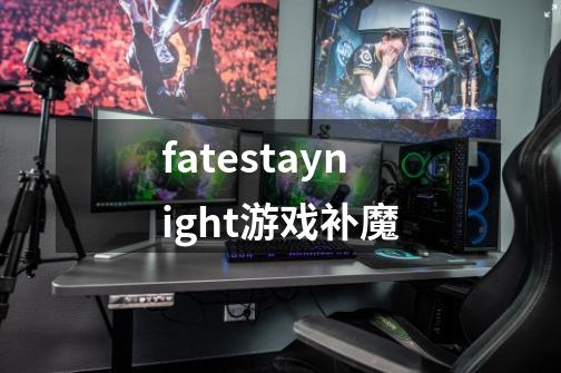 fatestaynight游戏补魔-第1张-游戏相关-大福途网