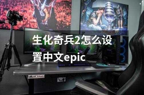 生化奇兵2怎么设置中文epic-第1张-游戏相关-大福途网