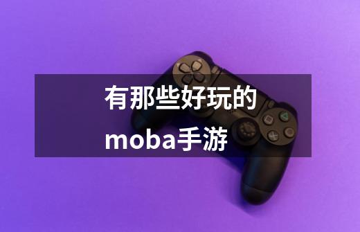 有那些好玩的moba手游-第1张-游戏相关-大福途网