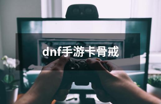 dnf手游卡骨戒-第1张-游戏相关-大福途网