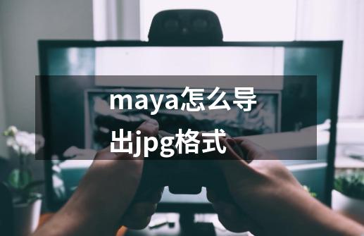 maya怎么导出jpg格式-第1张-游戏相关-大福途网