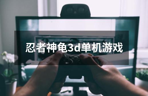 忍者神龟3d单机游戏-第1张-游戏相关-大福途网
