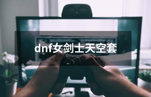 dnf女剑士天空套-第1张-游戏相关-大福途网