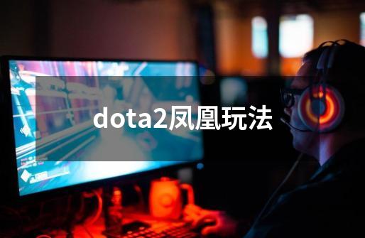 dota2凤凰玩法-第1张-游戏相关-大福途网