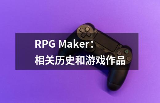 RPG Maker：相关历史和游戏作品-第1张-游戏相关-大福途网