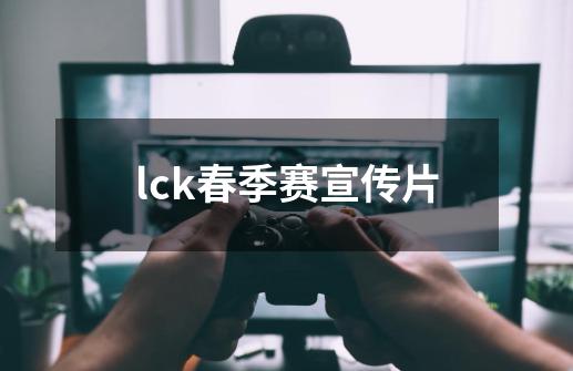 lck春季赛宣传片-第1张-游戏相关-大福途网