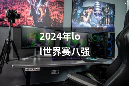 2024年lol世界赛八强-第1张-游戏相关-大福途网