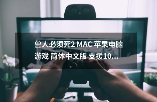 兽人必须死2 MAC 苹果电脑游戏 简体中文版 支援10.13 10.14 10.15 11 12-第1张-游戏相关-大福途网