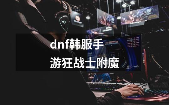 dnf韩服手游狂战士附魔-第1张-游戏相关-大福途网