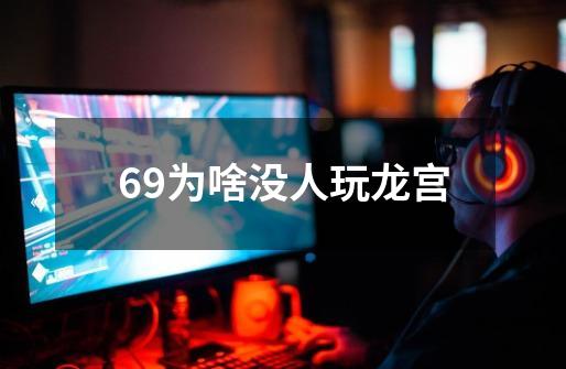 69为啥没人玩龙宫-第1张-游戏相关-大福途网