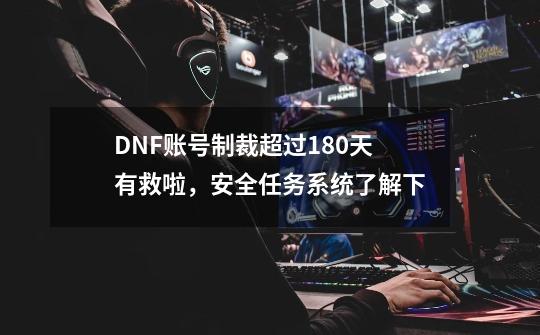DNF账号制裁超过180天有救啦，安全任务系统了解下-第1张-游戏相关-大福途网