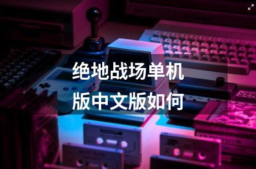 绝地战场单机版中文版如何-第1张-游戏相关-大福途网