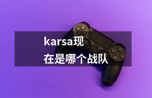 karsa现在是哪个战队-第1张-游戏相关-大福途网