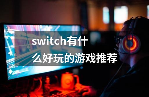 switch有什么好玩的游戏推荐-第1张-游戏相关-大福途网