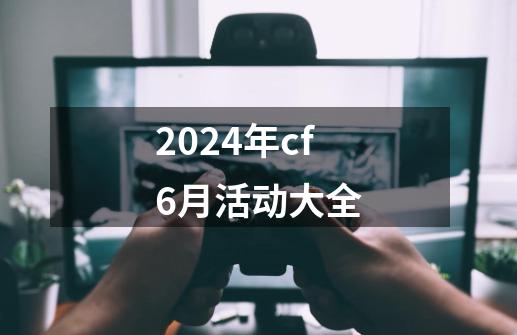 2024年cf6月活动大全-第1张-游戏相关-大福途网