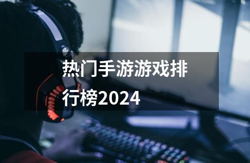热门手游游戏排行榜2024-第1张-游戏相关-大福途网