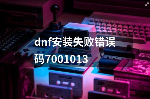 dnf安装失败错误码7001013-第1张-游戏相关-大福途网