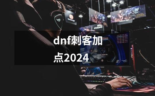 dnf刺客加点2024-第1张-游戏相关-大福途网