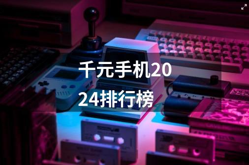 千元手机2024排行榜-第1张-游戏相关-大福途网