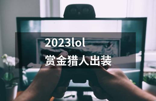 2023lol赏金猎人出装-第1张-游戏相关-大福途网