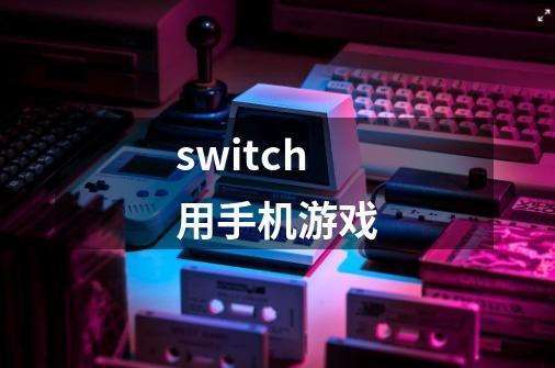switch用手机游戏-第1张-游戏相关-大福途网