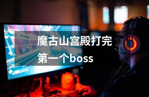 魔古山宫殿打完第一个boss-第1张-游戏相关-大福途网