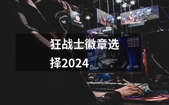 狂战士徽章选择2024-第1张-游戏相关-大福途网