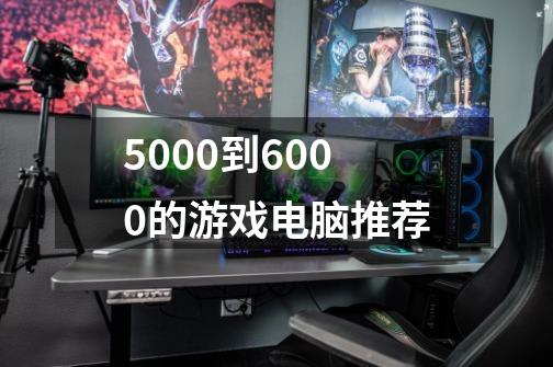 5000到6000的游戏电脑推荐-第1张-游戏相关-大福途网