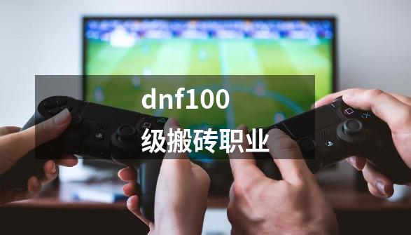 dnf100级搬砖职业-第1张-游戏相关-大福途网