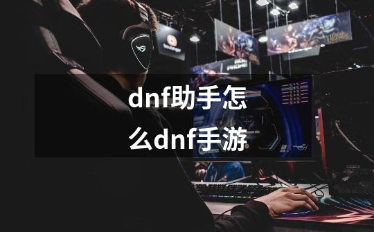 dnf助手怎么dnf手游-第1张-游戏相关-大福途网