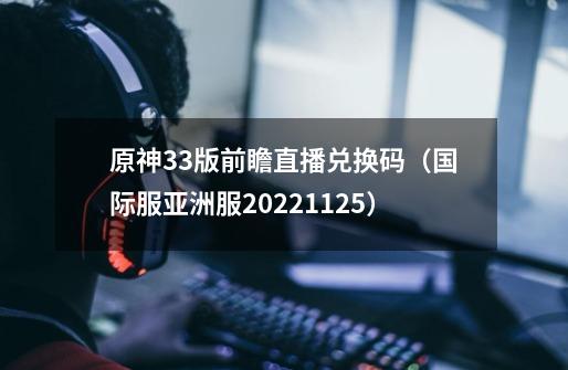 原神3.3版前瞻直播兑换码（国际服/亚洲服2022.11.25）-第1张-游戏相关-大福途网